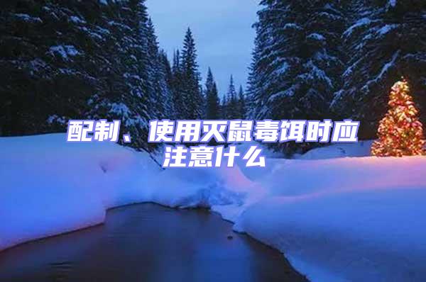 配制、使用滅鼠毒餌時應注意什么