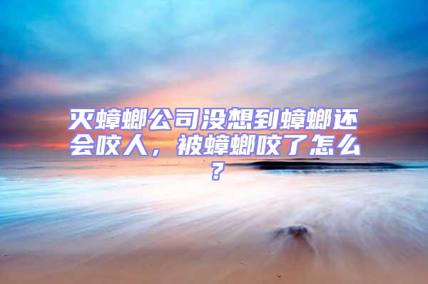 滅蟑螂公司沒(méi)想到蟑螂還會(huì)咬人，被蟑螂咬了怎么？