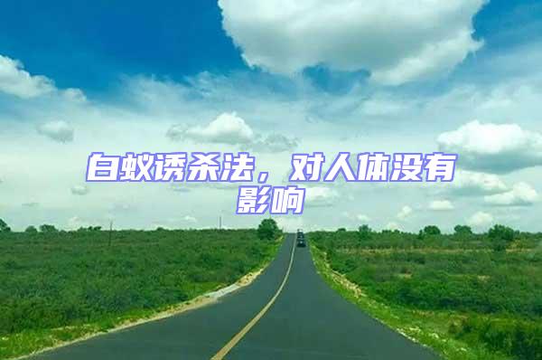白蟻誘殺法，對(duì)人體沒有影響