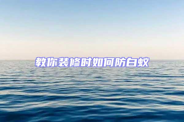 教你裝修時(shí)如何防白蟻