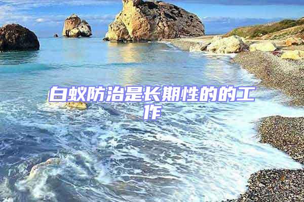 白蟻防治是長(zhǎng)期性的的工作