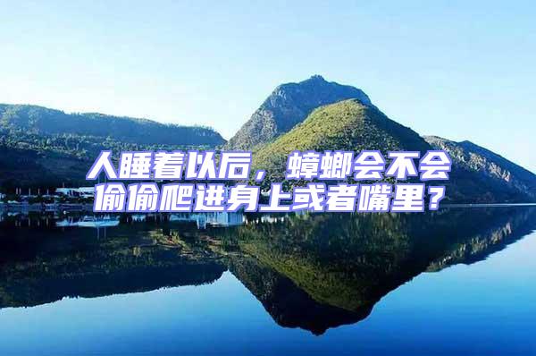 人睡著以后，蟑螂會不會偷偷爬進身上或者嘴里？