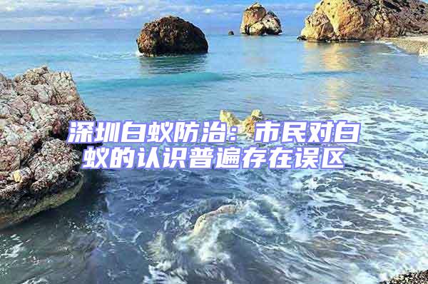 深圳白蟻防治：市民對(duì)白蟻的認(rèn)識(shí)普遍存在誤區(qū)