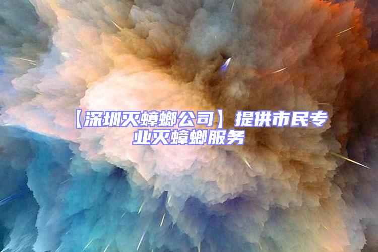 【深圳滅蟑螂公司】提供市民專業滅蟑螂服務