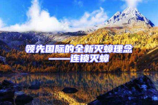 領(lǐng)先國(guó)際的全新滅蟑理念——連鎖滅蟑