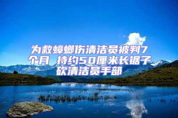 為救蟑螂傷清潔員被判7個(gè)月 持約50厘米長(zhǎng)鋸子砍清潔員手部