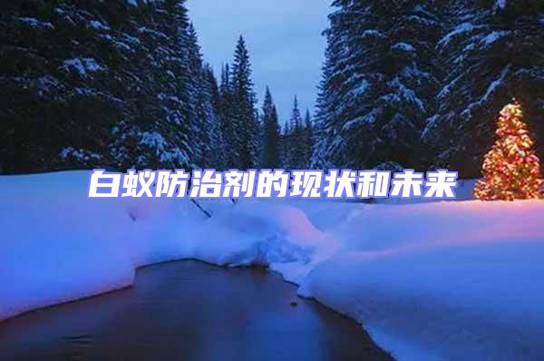 白蟻防治劑的現(xiàn)狀和未來(lái)