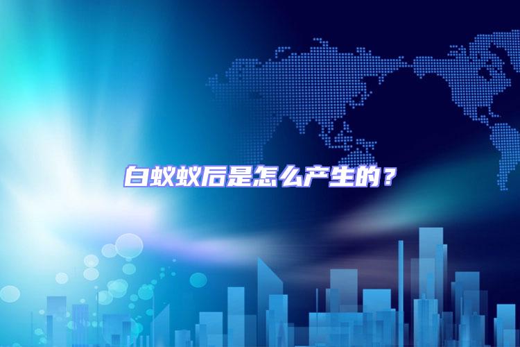 白蟻蟻后是怎么產(chǎn)生的？