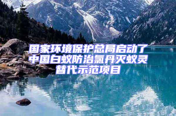 國(guó)家環(huán)境保護(hù)總局啟動(dòng)了中國(guó)白蟻防治氯丹滅蟻靈替代示范項(xiàng)目