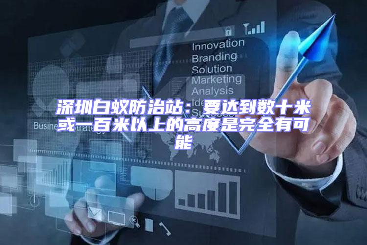 深圳白蟻防治站：要達到數(shù)十米或一百米以上的高度是完全有可能