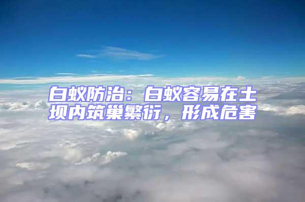 白蟻防治：白蟻容易在土壩內筑巢繁衍，形成危害