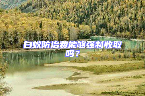 白蟻防治費能夠強制收取嗎？