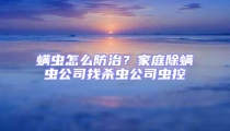 螨蟲(chóng)怎么防治？家庭除螨蟲(chóng)公司找殺蟲(chóng)公司蟲(chóng)控