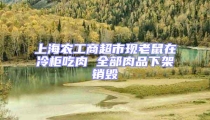 上海農(nóng)工商超市現(xiàn)老鼠在冷柜吃肉 全部肉品下架銷毀