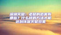 深圳滅鼠：老鼠的危害有哪些？什么樣的方法才能達(dá)到環(huán)保滅鼠效果