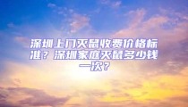 深圳上門滅鼠收費價格標準？深圳家庭滅鼠多少錢一次？