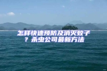 怎樣快速預(yù)防及消滅蚊子？殺蟲(chóng)公司最新方法