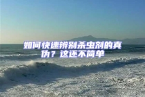 如何快速辨別殺蟲劑的真?zhèn)危窟@還不簡(jiǎn)單