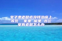 女子患老鼠瘡沒錢治床上等死  家里 屋里 辦公室有老鼠怎么辦