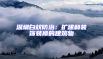 深圳白蟻防治：擴(kuò)建和裝飾裝修的建筑物