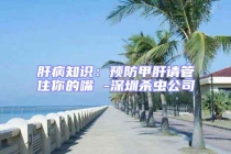 肝病知識：預(yù)防甲肝請管住你的嘴 -深圳殺蟲公司