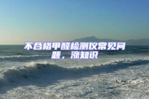 不合格甲醛檢測(cè)儀常見問(wèn)題，漲知識(shí)