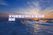 義烏除蟲公司針對毒餌的投放