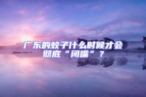 廣東的蚊子什么時(shí)候才會(huì)徹底“閉嘴”？