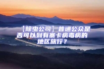 【除蟲公司】普通公眾是否可以到有寨卡病毒病的地區旅行？