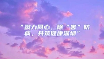 “戮力同心，除“害”防病，共筑健康深圳”