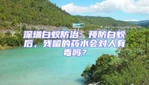 深圳白蟻防治：預防白蟻后，殘留的藥水會對人有毒嗎？