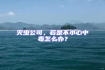 滅蟲(chóng)公司，若是不小心中毒怎么辦？