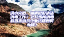 洪水災(zāi)后，如何做好清潔消毒工作？公共場所消毒和四害消殺企業(yè)資質(zhì)如何辦理？