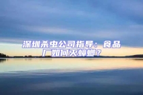 深圳殺蟲公司指導：食品廠如何滅蟑螂？