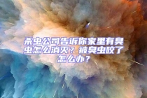 殺蟲公司告訴你家里有臭蟲怎么消滅？被臭蟲咬了怎么辦？