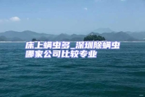 床上螨蟲多_深圳除螨蟲哪家公司比較專業