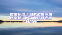 國家標(biāo)準(zhǔn)《白蟻危害等級(jí)評(píng)定標(biāo)準(zhǔn)》編制研討會(huì)順利召開