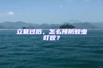 立夏過(guò)后，怎么預(yù)防蚊蟲叮咬？