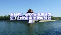 治白蟻：白蟻防治生活發(fā)生了白蟻危害跡象時的處理