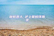 秋蚊襲人 滬上驅(qū)蚊環(huán)熱賣(mài)