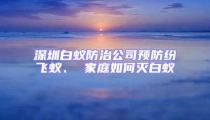 深圳白蟻防治公司預防紛飛蟻、 家庭如何滅白蟻