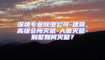 深圳專業除蟲公司-建筑、高級會所滅鼠-大廈滅鼠-別墅如何滅鼠？