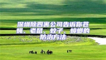 深圳除四害公司告訴你蒼蠅、老鼠、蚊子、蟑螂的防治方法