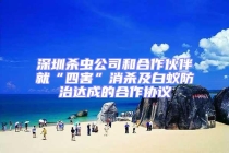 深圳殺蟲公司和合作伙伴就“四害”消殺及白蟻防治達(dá)成的合作協(xié)議