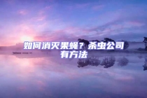 如何消滅果蠅？殺蟲公司有方法