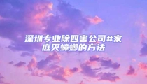 深圳專業(yè)除四害公司#家庭滅蟑螂的方法